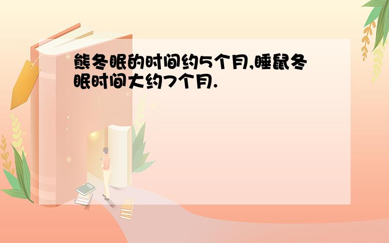 熊冬眠的时间约5个月,睡鼠冬眠时间大约7个月.