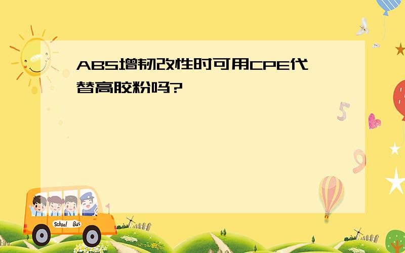 ABS增韧改性时可用CPE代替高胶粉吗?