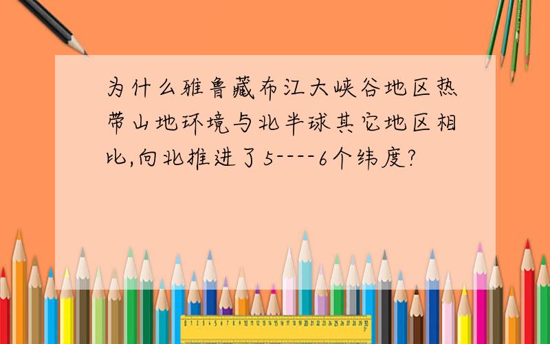 为什么雅鲁藏布江大峡谷地区热带山地环境与北半球其它地区相比,向北推进了5----6个纬度?