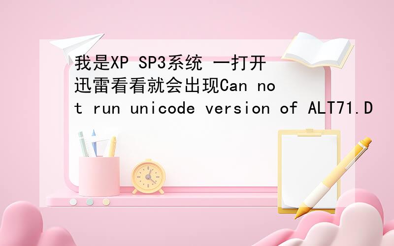 我是XP SP3系统 一打开迅雷看看就会出现Can not run unicode version of ALT71.D