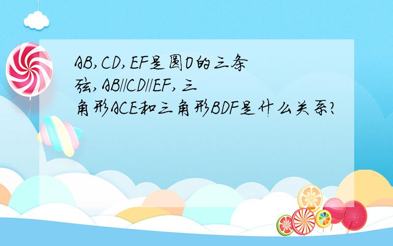 AB,CD,EF是圆O的三条弦,AB//CD//EF,三角形ACE和三角形BDF是什么关系?