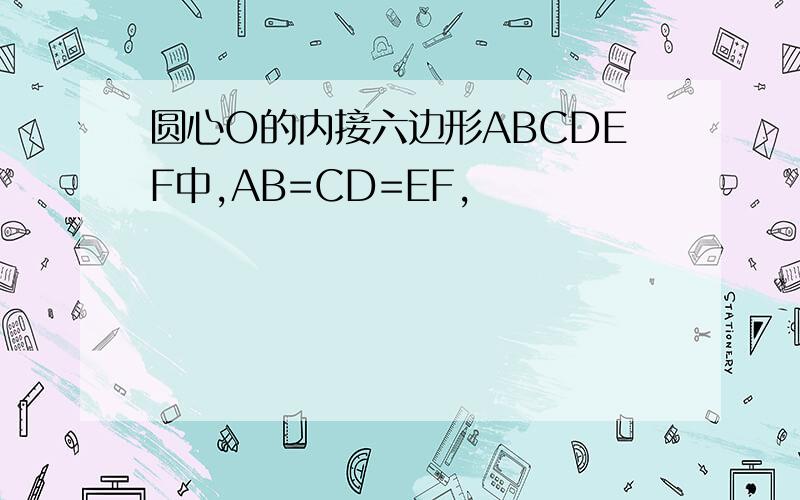 圆心O的内接六边形ABCDEF中,AB=CD=EF,