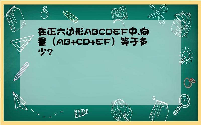 在正六边形ABCDEF中,向量（AB+CD+EF）等于多少?