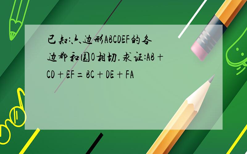 已知:六边形ABCDEF的各边都和圆O相切.求证:AB+CD+EF=BC+DE+FA