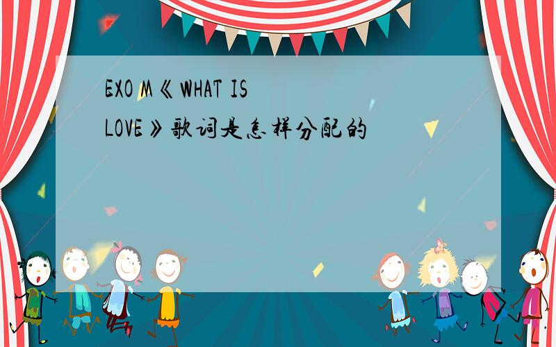 EXO M《WHAT IS LOVE》歌词是怎样分配的