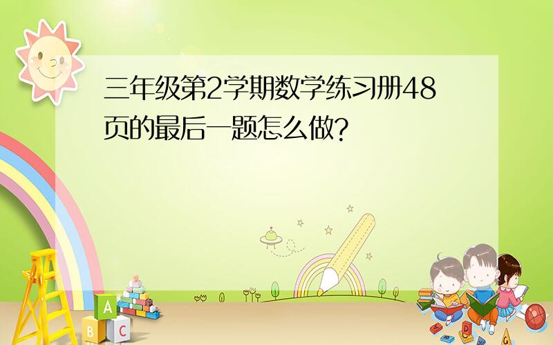 三年级第2学期数学练习册48页的最后一题怎么做?