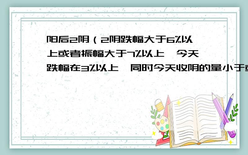 阳后2阴（2阴跌幅大于6%以上或者振幅大于7%以上,今天跌幅在3%以上,同时今天收阴的量小于或则等于等于昨天的量,意思不