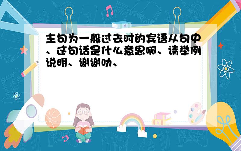 主句为一般过去时的宾语从句中、这句话是什么意思啊、请举例说明、谢谢叻、