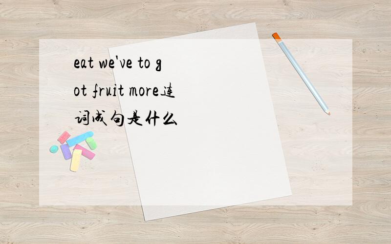 eat we've to got fruit more连词成句是什么