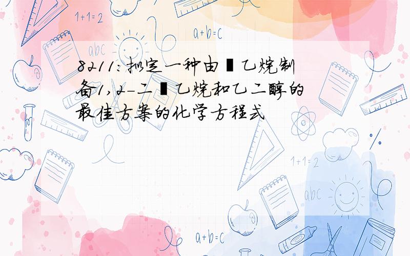 8211：拟定一种由溴乙烷制备1,2-二溴乙烷和乙二醇的最佳方案的化学方程式