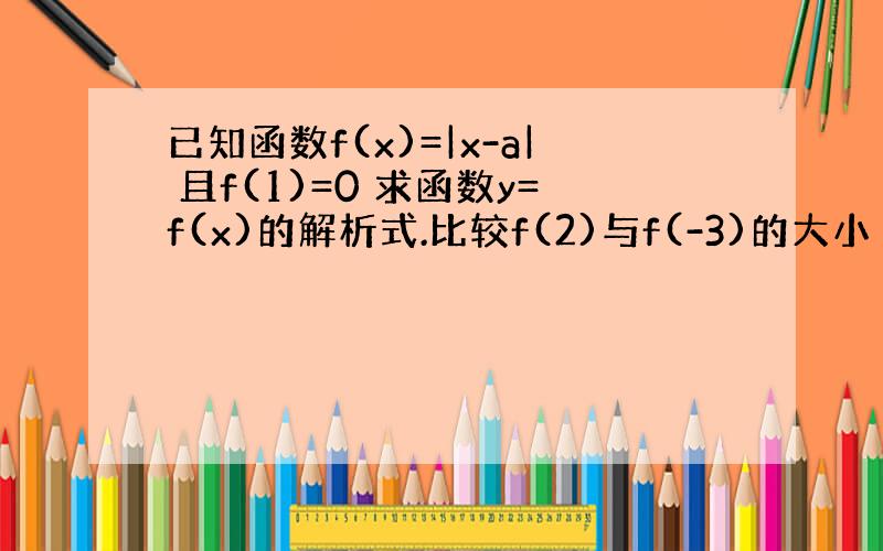 已知函数f(x)=|x-a| 且f(1)=0 求函数y=f(x)的解析式.比较f(2)与f(-3)的大小