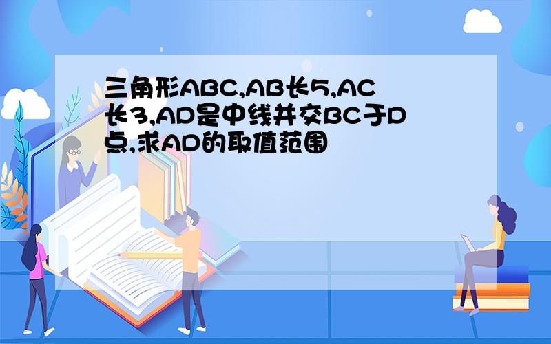 三角形ABC,AB长5,AC长3,AD是中线并交BC于D点,求AD的取值范围