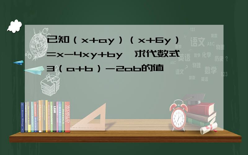 已知（x+ay）（x+6y）=x-4xy+by,求代数式3（a+b）－2ab的值