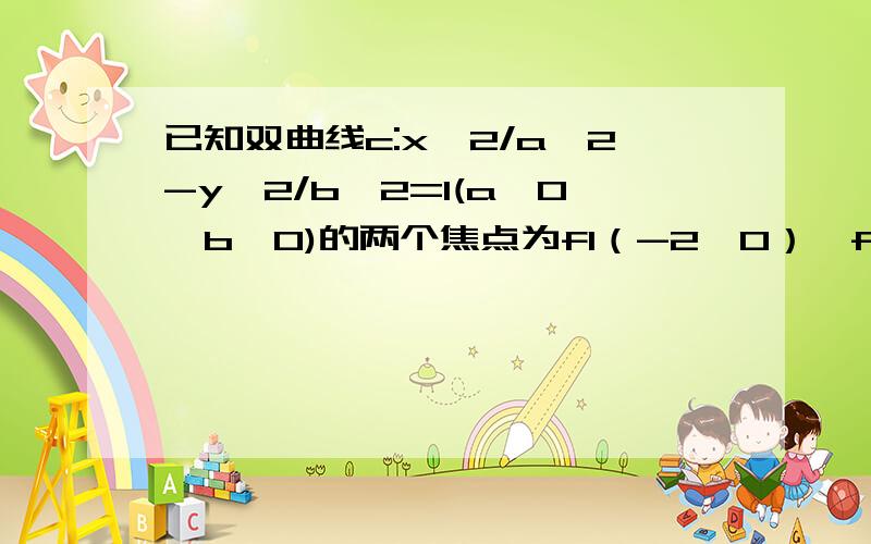 已知双曲线c:x^2/a^2-y^2/b^2=1(a>0,b>0)的两个焦点为f1（-2,0）,f2(2,o)点p(3,