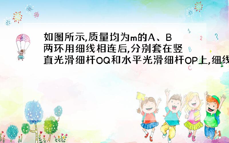 如图所示,质量均为m的A、B两环用细线相连后,分别套在竖直光滑细杆OQ和水平光滑细杆OP上,细线长L=1.0m.将细线拉