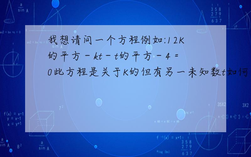 我想请问一个方程例如:12K的平方－kt－t的平方－4＝0此方程是关于K的但有另一未知数t如何