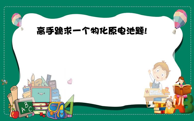 高手跪求一个物化原电池题!