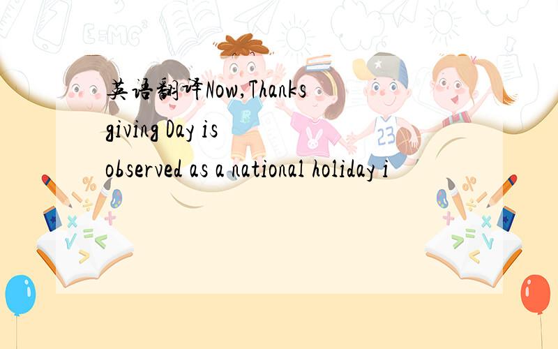 英语翻译Now,Thanksgiving Day is observed as a national holiday i