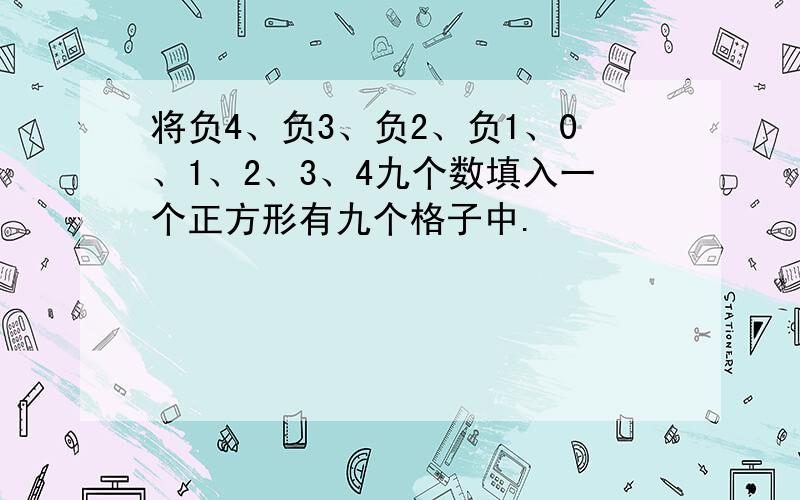 将负4、负3、负2、负1、0、1、2、3、4九个数填入一个正方形有九个格子中.