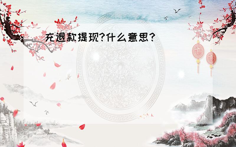 充退款提现?什么意思?