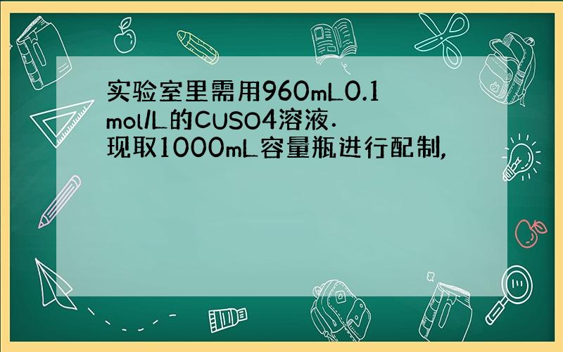 实验室里需用960mL0.1mol/L的CUSO4溶液．现取1000mL容量瓶进行配制,