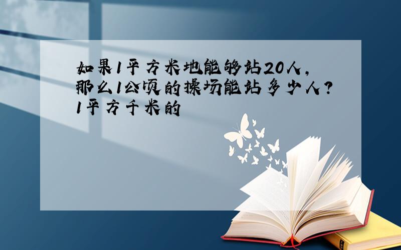 如果1平方米地能够站20人,那么1公顷的操场能站多少人?1平方千米的