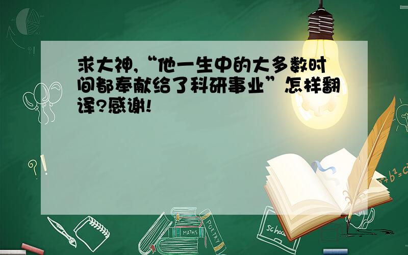 求大神,“他一生中的大多数时间都奉献给了科研事业”怎样翻译?感谢!