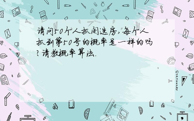 请问50个人抓阄选房,每个人抓到第50号的概率是一样的吗?请教概率算法.