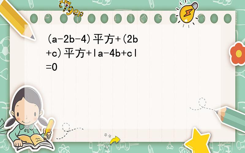 (a-2b-4)平方+(2b+c)平方+la-4b+cl=0