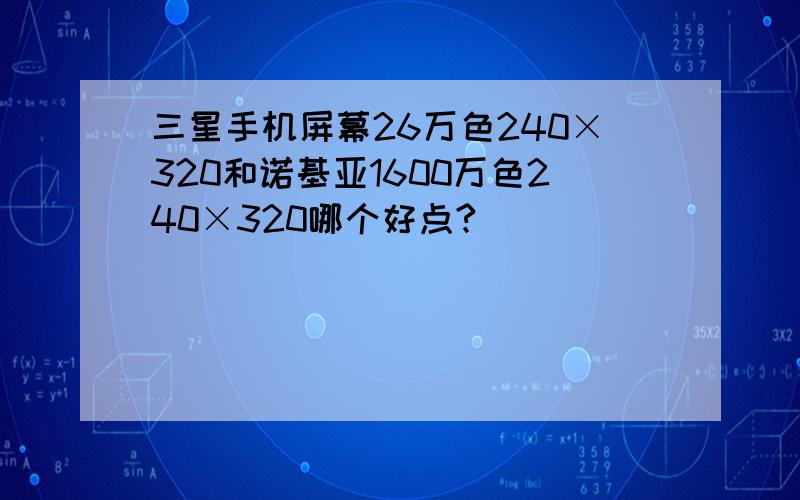 三星手机屏幕26万色240×320和诺基亚1600万色240×320哪个好点?