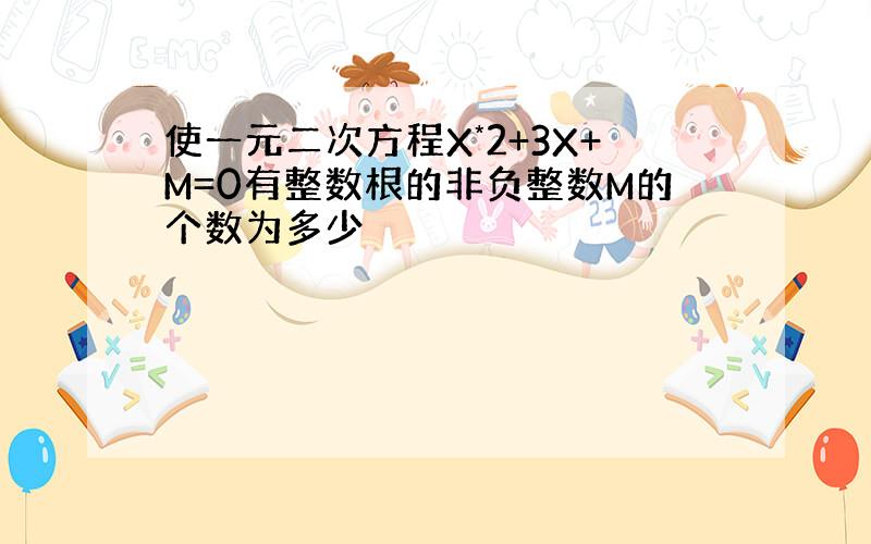 使一元二次方程X*2+3X+M=0有整数根的非负整数M的个数为多少