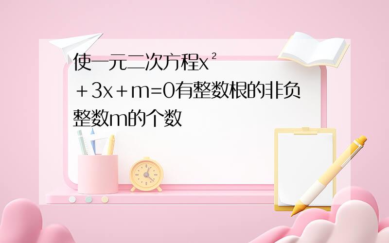 使一元二次方程x²＋3x＋m=0有整数根的非负整数m的个数