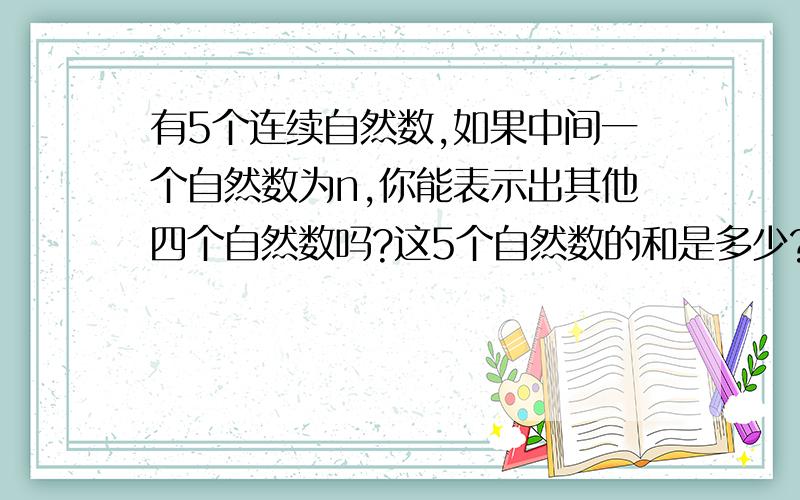 有5个连续自然数,如果中间一个自然数为n,你能表示出其他四个自然数吗?这5个自然数的和是多少?