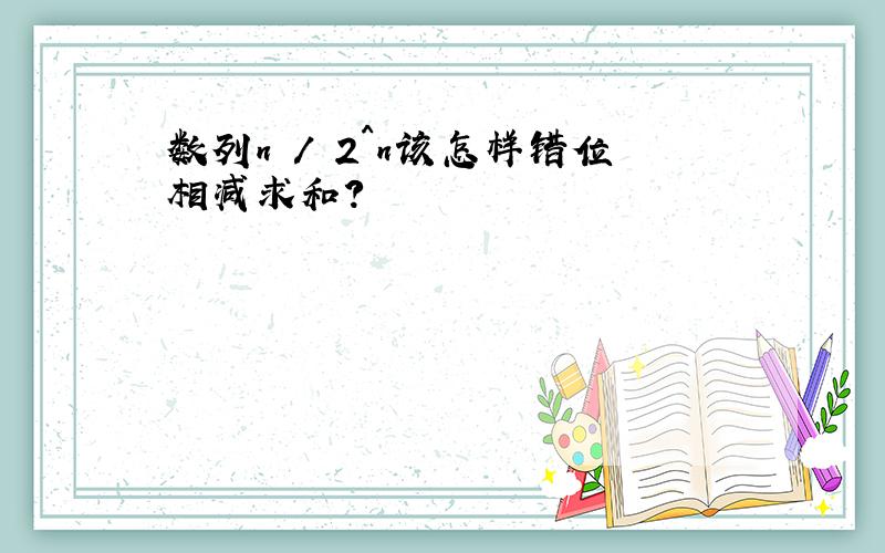 数列n / 2^n该怎样错位相减求和?