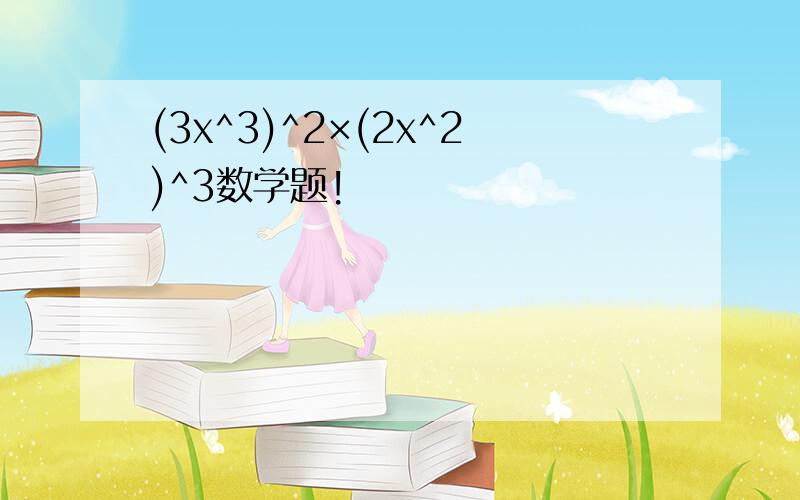 (3x^3)^2×(2x^2)^3数学题!