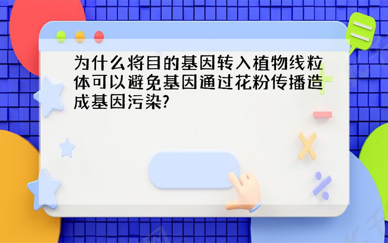 为什么将目的基因转入植物线粒体可以避免基因通过花粉传播造成基因污染?