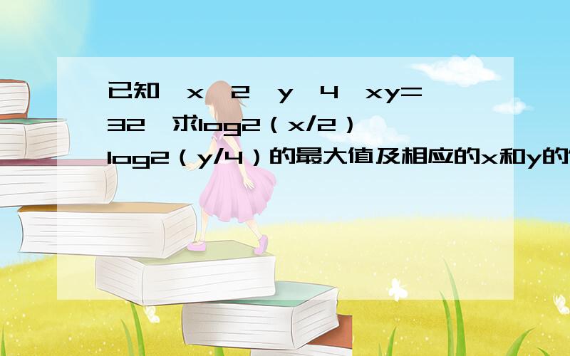 已知,x＞2,y＞4,xy=32,求log2（x/2）*log2（y/4）的最大值及相应的x和y的值?