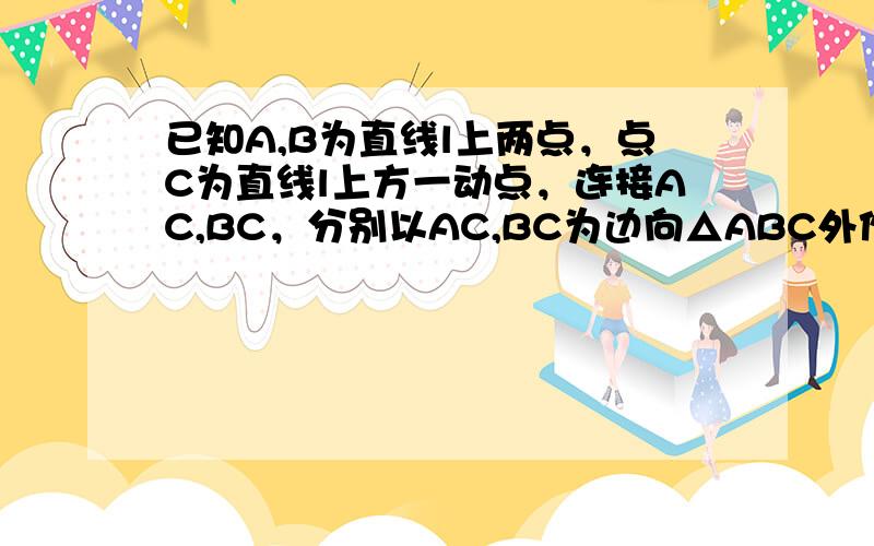 已知A,B为直线l上两点，点C为直线l上方一动点，连接AC,BC，分别以AC,BC为边向△ABC外作正方形CADF和正方