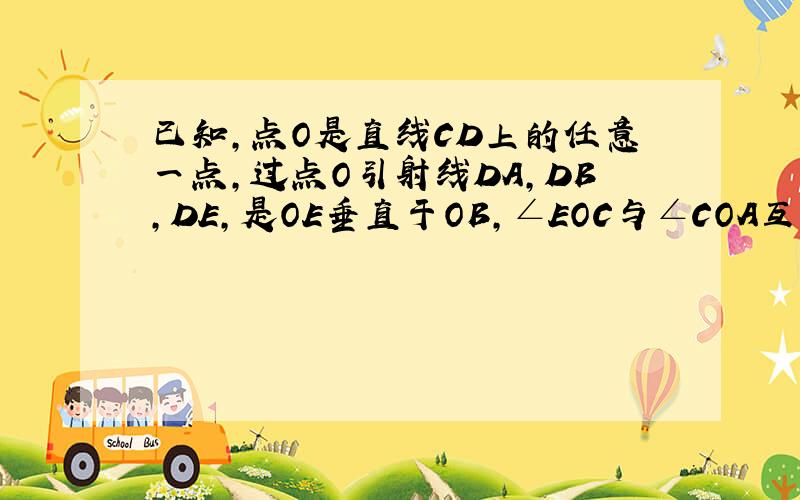 已知,点O是直线CD上的任意一点,过点O引射线DA,DB,DE,是OE垂直于OB,∠EOC与∠COA互为余角,∠EOC=