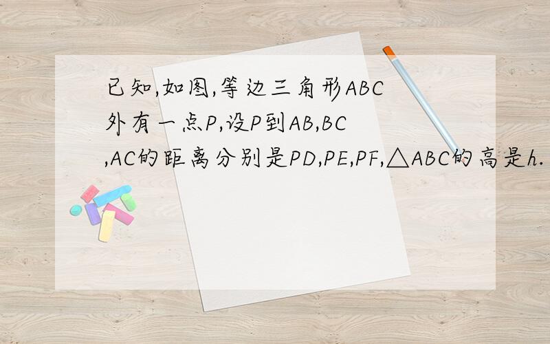 已知,如图,等边三角形ABC外有一点P,设P到AB,BC,AC的距离分别是PD,PE,PF,△ABC的高是h.