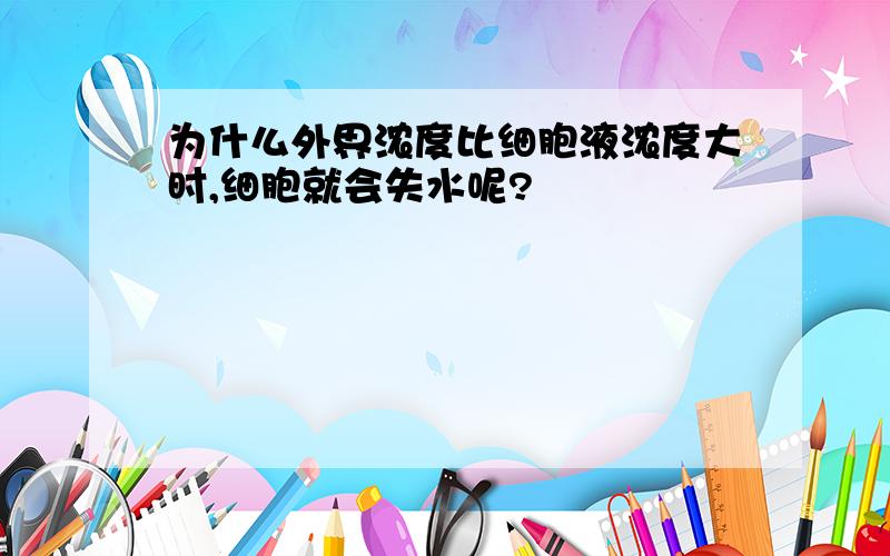 为什么外界浓度比细胞液浓度大时,细胞就会失水呢?