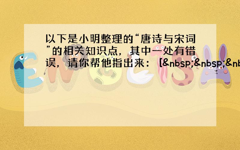 以下是小明整理的“唐诗与宋词”的相关知识点，其中一处有错误，请你帮他指出来： [   &n