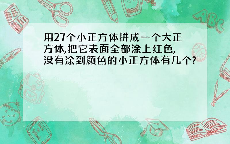 用27个小正方体拼成一个大正方体,把它表面全部涂上红色,没有涂到颜色的小正方体有几个?