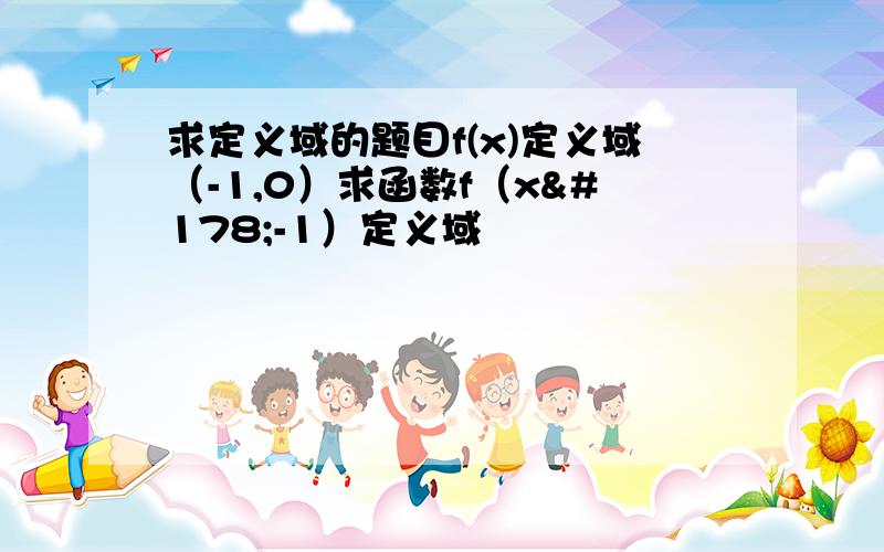 求定义域的题目f(x)定义域（-1,0）求函数f（x²-1）定义域