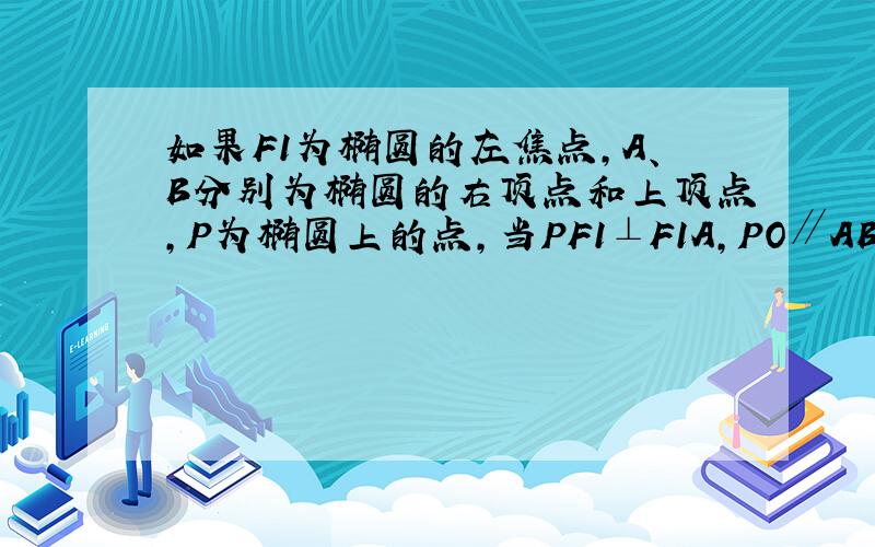 如果F1为椭圆的左焦点，A、B分别为椭圆的右顶点和上顶点，P为椭圆上的点，当PF1⊥F1A，PO∥AB（O为椭圆的中心）