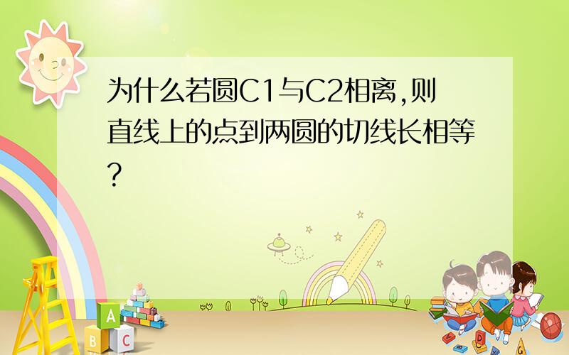 为什么若圆C1与C2相离,则直线上的点到两圆的切线长相等?