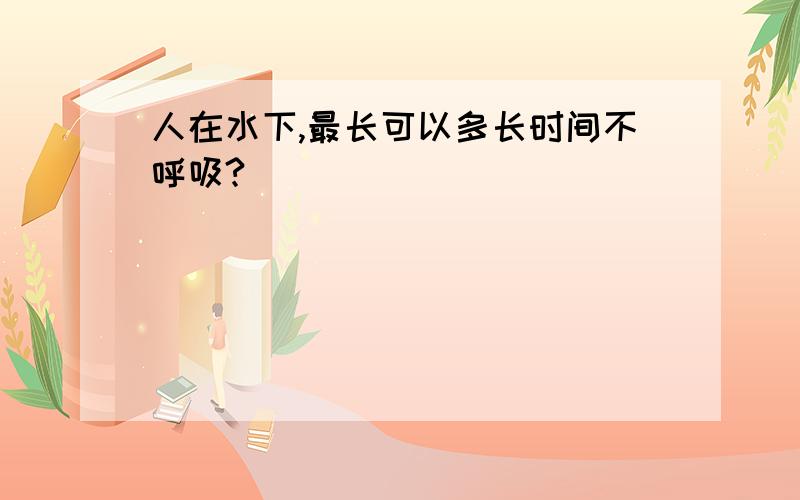 人在水下,最长可以多长时间不呼吸?