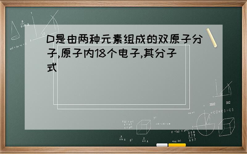 D是由两种元素组成的双原子分子,原子内18个电子,其分子式