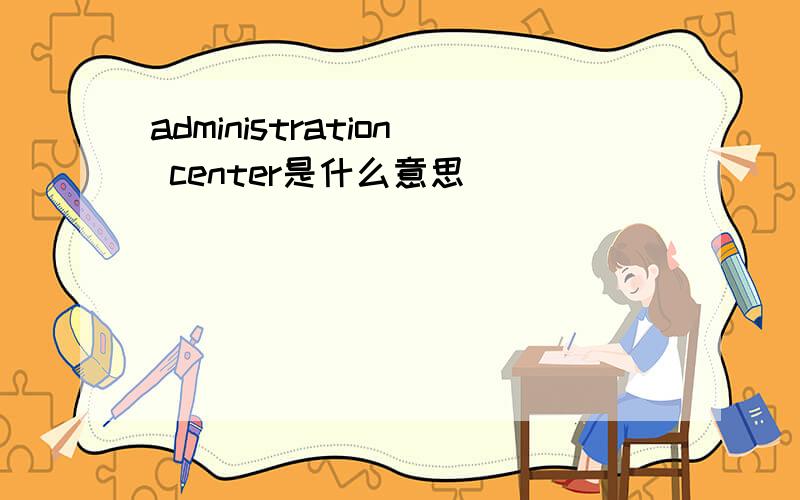 administration center是什么意思