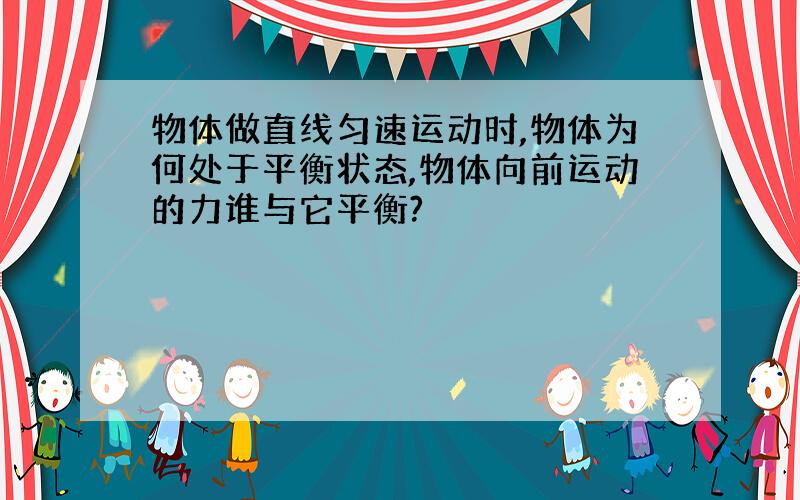 物体做直线匀速运动时,物体为何处于平衡状态,物体向前运动的力谁与它平衡?